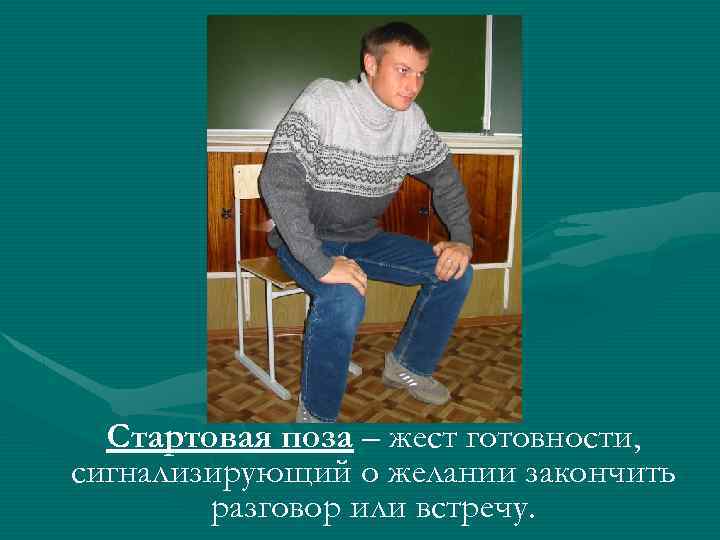 Стартовая поза – жест готовности, сигнализирующий о желании закончить разговор или встречу. 