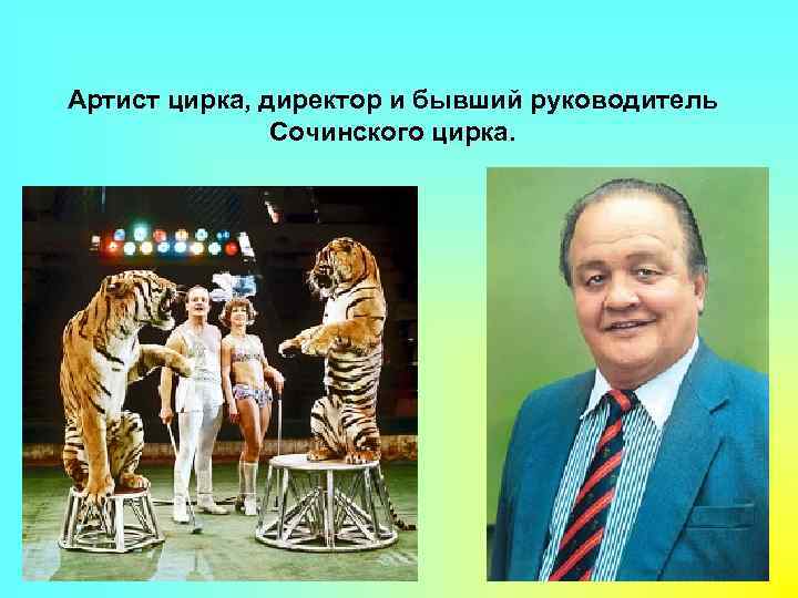Артист цирка, директор и бывший руководитель Сочинского цирка. 