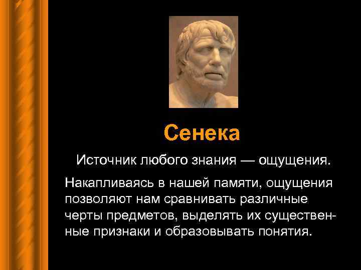 Сенека Источник любого знания — ощущения. Накапливаясь в нашей памяти, ощущения позволяют нам сравнивать