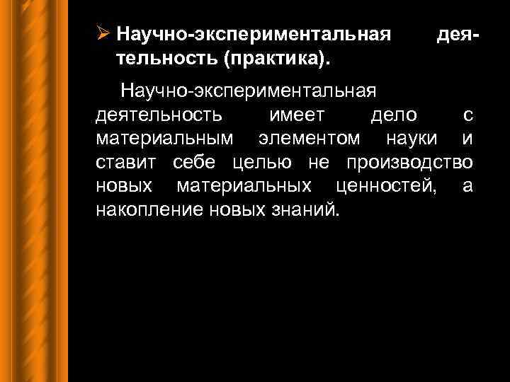 Ø Научно-экспериментальная тельность (практика). дея- Научно-экспериментальная деятельность имеет дело с материальным элементом науки и