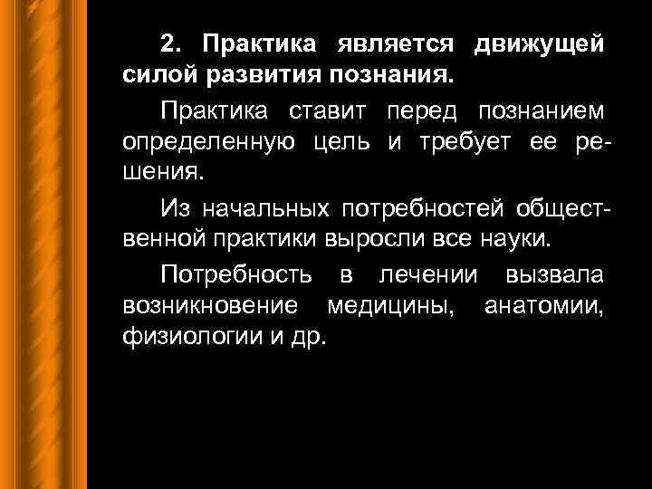 2. Практика является движущей силой развития познания. Практика ставит перед познанием определенную цель и