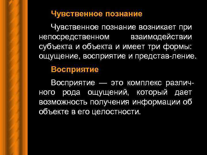 Чувственное познание возникает при непосредственном взаимодействии субъекта и объекта и имеет три формы: ощущение,
