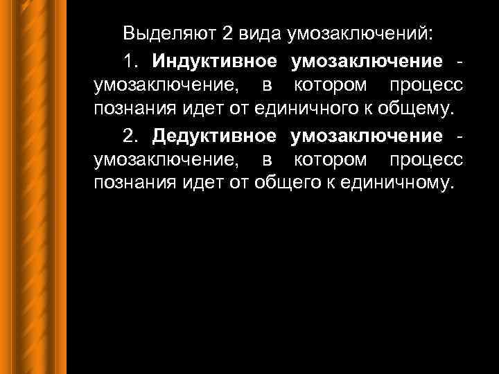 Выделяют 2 вида умозаключений: 1. Индуктивное умозаключение, в котором процесс познания идет от единичного