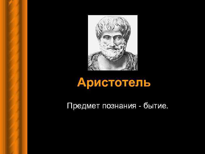 Аристотель Предмет познания - бытие. 