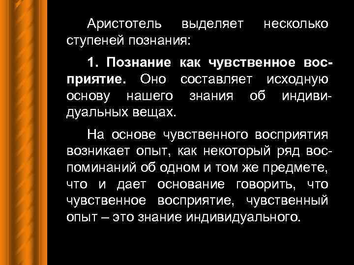 Аристотель выделяет ступеней познания: несколько 1. Познание как чувственное восприятие. Оно составляет исходную основу