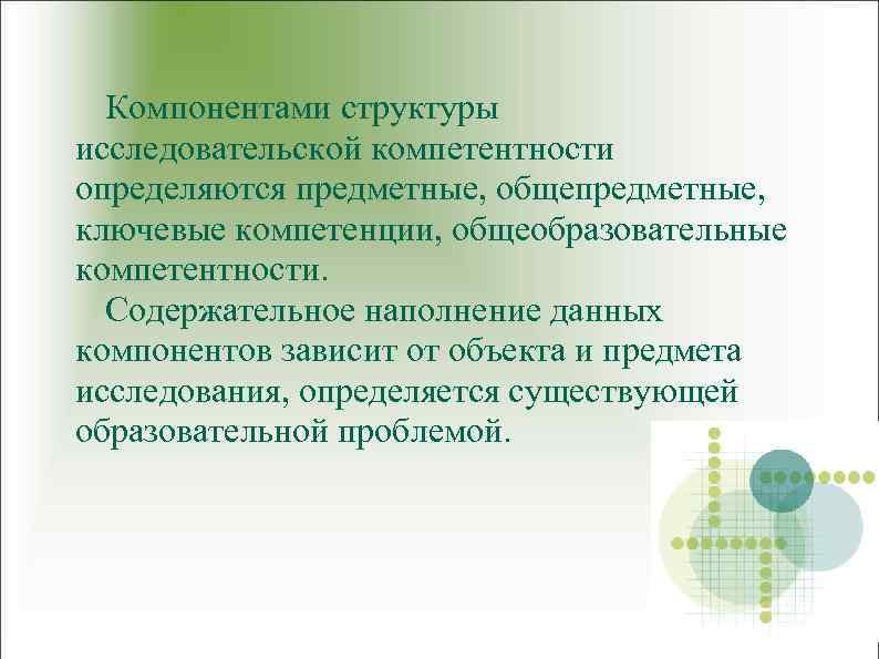 Компонентами структуры исследовательской компетентности определяются предметные, общепредметные, ключевые компетенции, общеобразовательные компетентности. Содержательное наполнение данных