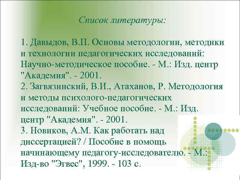 Список литературы: 1. Давыдов, В. П. Основы методологии, методики и технологии педагогических исследований: Научно-методическое