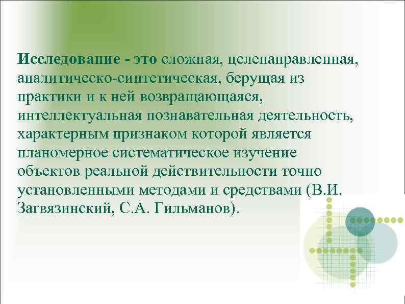 Исследование - это сложная, целенаправленная, аналитическо-синтетическая, берущая из практики и к ней возвращающаяся, интеллектуальная