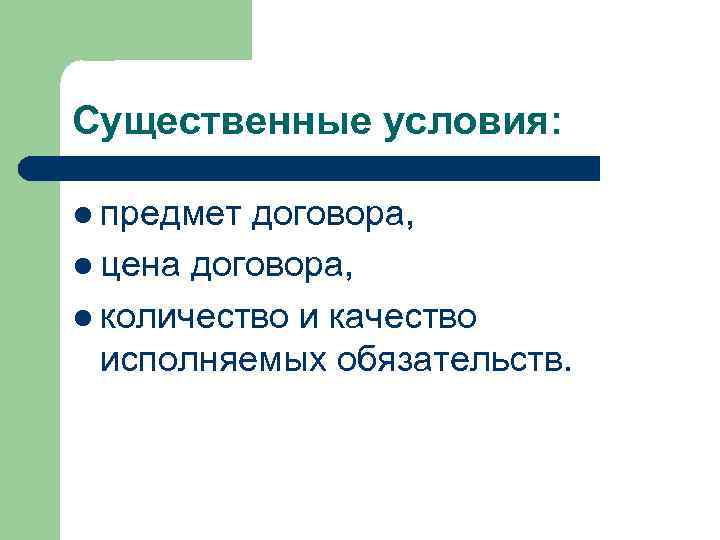 Существенные условия: l предмет договора, l цена договора, l количество и качество исполняемых обязательств.