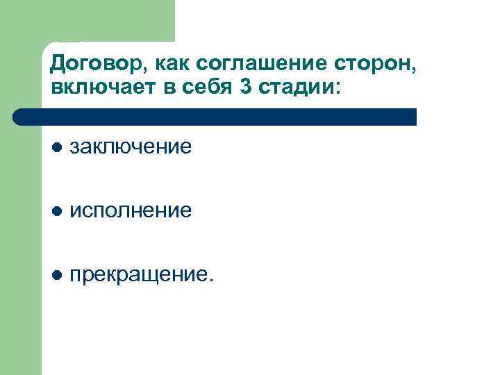 Договор, как соглашение сторон, включает в себя 3 стадии: l заключение l исполнение l