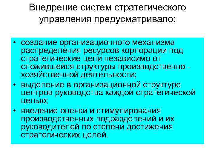 Внедрение систем стратегического управления предусматривало: • создание организационного механизма распределения ресурсов корпорации под стратегические