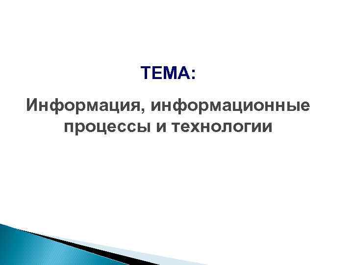 ТЕМА: Информация, информационные процессы и технологии 