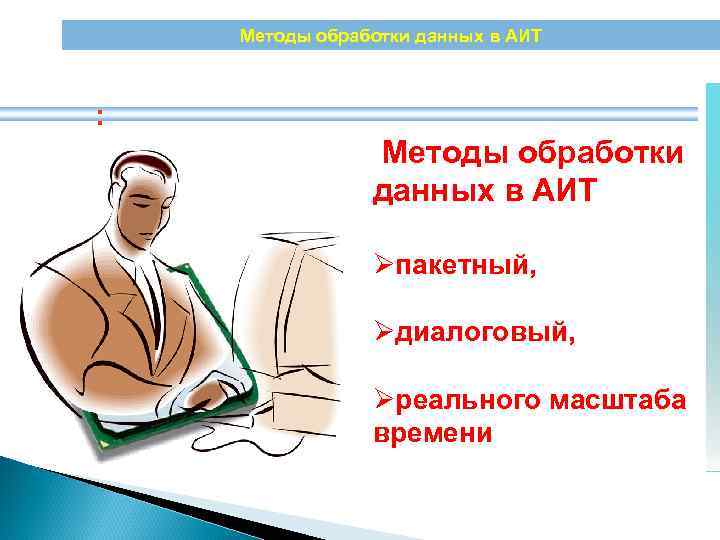 Методы обработки данных в АИТ : Методы обработки данных в АИТ Øпакетный, Øдиалоговый, Øреального
