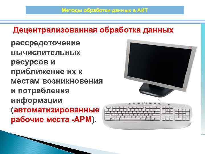 Методы обработки данных в АИТ Децентрализованная обработка данных рассредоточение вычислительных ресурсов и приближение их