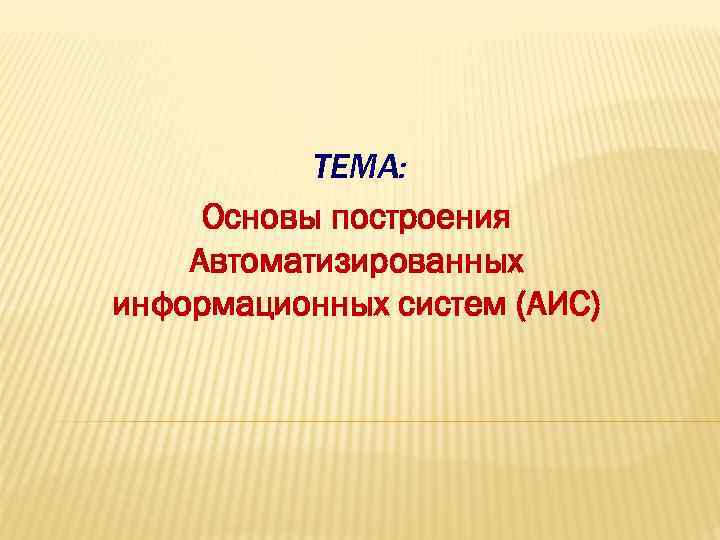 ТЕМА: Основы построения Автоматизированных информационных систем (АИС) 