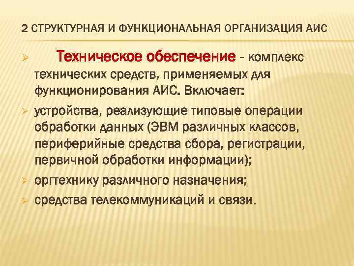2 СТРУКТУРНАЯ И ФУНКЦИОНАЛЬНАЯ ОРГАНИЗАЦИЯ АИС Ø Ø Техническое обеспечение - комплекс технических средств,