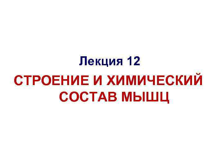 Лекция 12 СТРОЕНИЕ И ХИМИЧЕСКИЙ СОСТАВ МЫШЦ 