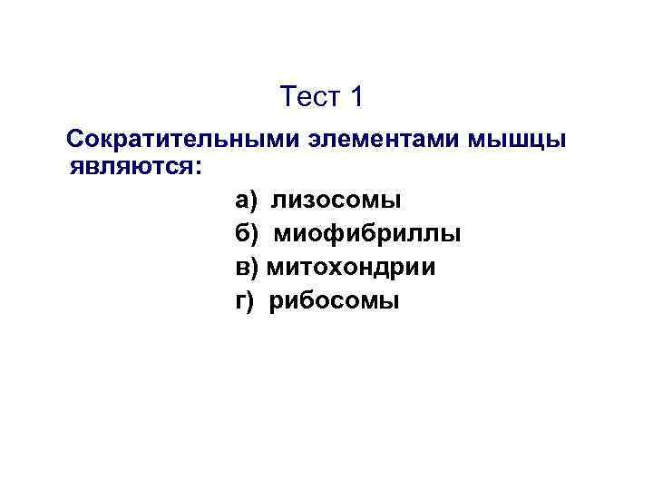 Тест 1 Сократительными элементами мышцы являются: а) лизосомы б) миофибриллы в) митохондрии г) рибосомы