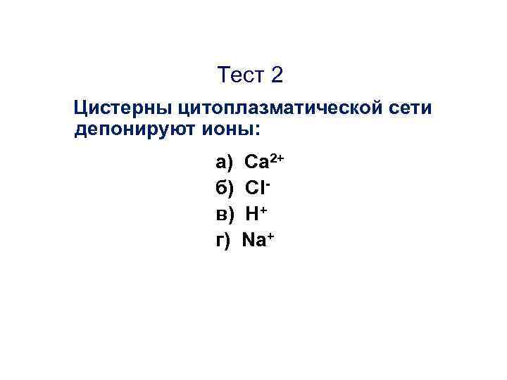 Тест 2 Цистерны цитоплазматической сети депонируют ионы: а) б) в) г) Са 2+ Сl.