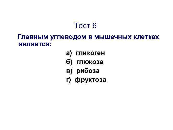 Тест 6 Главным углеводом в мышечных клетках является: а) гликоген б) глюкоза в) рибоза