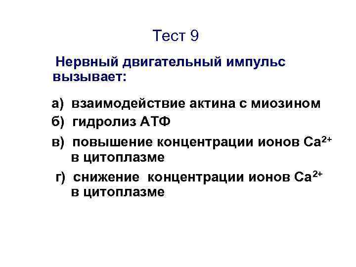 Тест 9 Нервный двигательный импульс вызывает: а) взаимодействие актина с миозином б) гидролиз АТФ