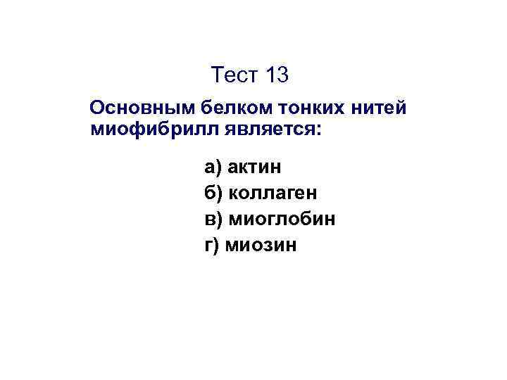 Тест 13 Основным белком тонких нитей миофибрилл является: а) актин б) коллаген в) миоглобин