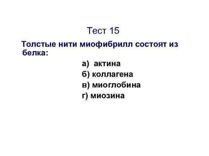 Тест 15 Толстые нити миофибрилл состоят из белка: а) актина б) коллагена в) миоглобина