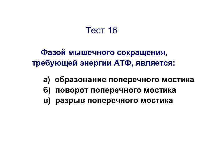 Тест 16 Фазой мышечного сокращения, требующей энергии АТФ, является: а) образование поперечного мостика б)