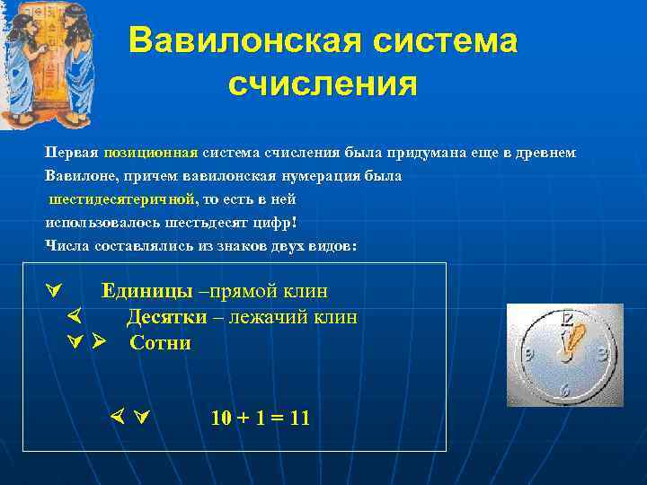 Вавилонская система счисления Первая позиционная система счисления была придумана еще в древнем Вавилоне, причем