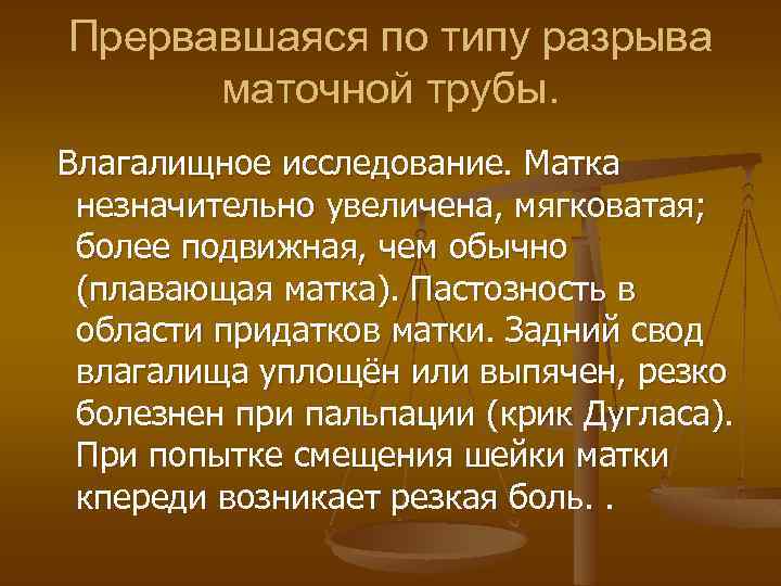 Прервавшаяся по типу разрыва маточной трубы. Влагалищное исследование. Матка незначительно увеличена, мягковатая; более подвижная,