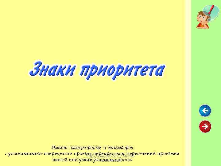 Имеют разную форму и разный фон. -устанавливают очередность проезда перекрестков, пересечений проезжих http: //www.