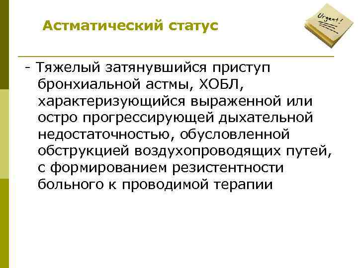 Астматический статус - Тяжелый затянувшийся приступ бронхиальной астмы, ХОБЛ, характеризующийся выраженной или остро прогрессирующей