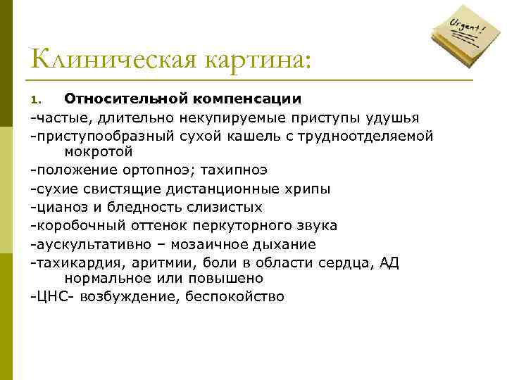 Клиническая картина: Относительной компенсации -частые, длительно некупируемые приступы удушья -приступообразный сухой кашель с трудноотделяемой