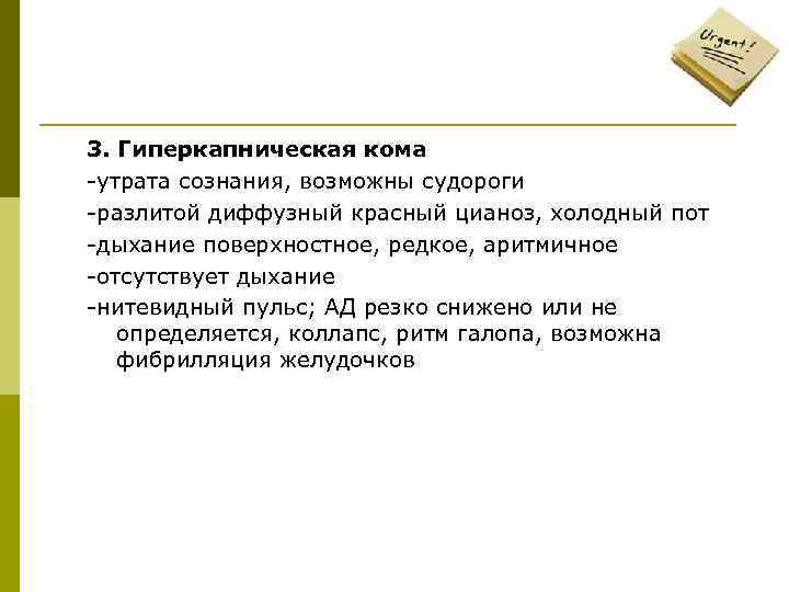 3. Гиперкапническая кома -утрата сознания, возможны судороги -разлитой диффузный красный цианоз, холодный пот -дыхание