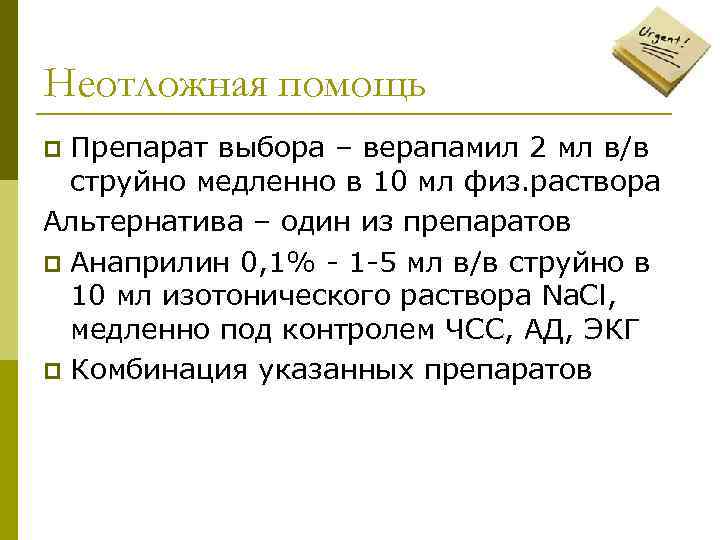 Неотложная помощь Препарат выбора – верапамил 2 мл в/в струйно медленно в 10 мл