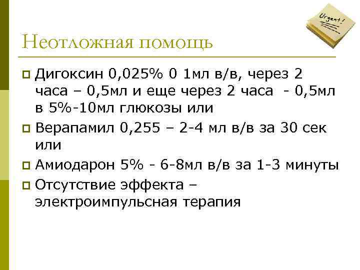 Неотложная помощь Дигоксин 0, 025% 0 1 мл в/в, через 2 часа – 0,