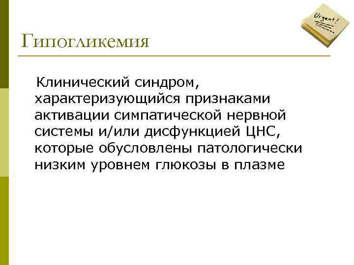 Гипогликемия Клинический синдром, характеризующийся признаками активации симпатической нервной системы и/или дисфункцией ЦНС, которые обусловлены