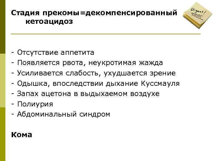 Стадия прекомы=декомпенсированный кетоацидоз - Отсутствие аппетита - Появляется рвота, неукротимая жажда - Усиливается слабость,