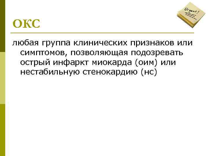 ОКС любая группа клинических признаков или симптомов, позволяющая подозревать острый инфаркт миокарда (оим) или