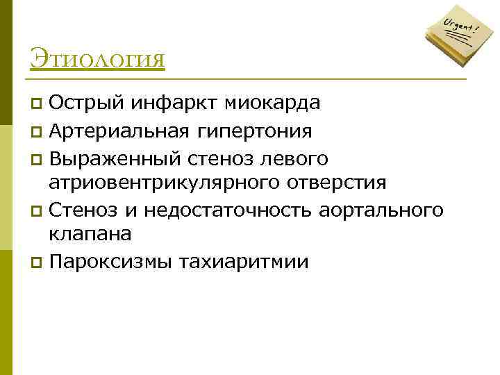 Этиология Острый инфаркт миокарда p Артериальная гипертония p Выраженный стеноз левого атриовентрикулярного отверстия p