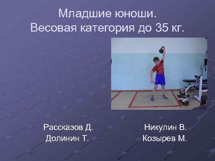 Младшие юноши. Весовая категория до 35 кг. Рассказов Д. Долинин Т. Никулин В. Козырев