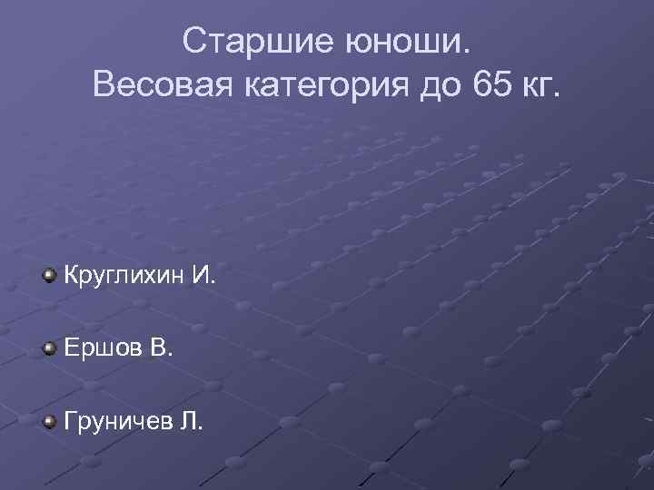 Старшие юноши. Весовая категория до 65 кг. Круглихин И. Ершов В. Груничев Л. 