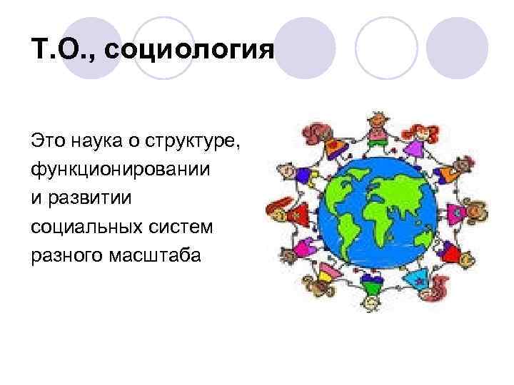 Т. О. , социология Это наука о структуре, функционировании и развитии социальных систем разного