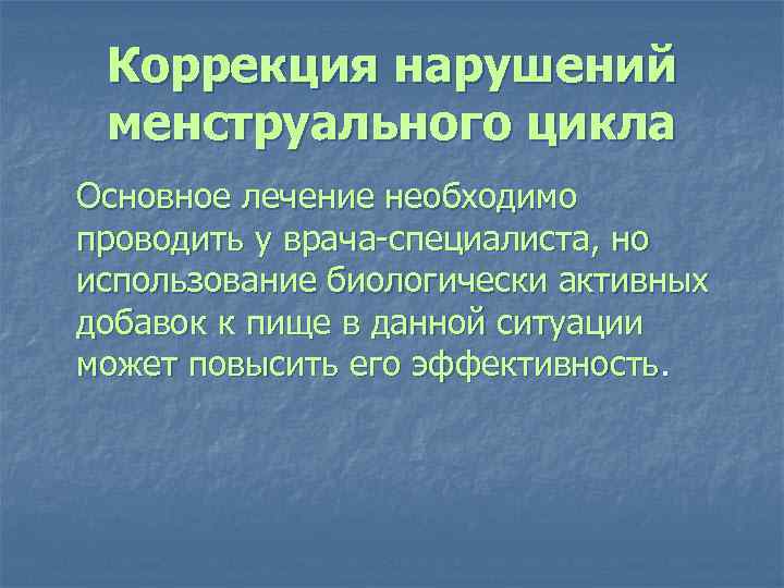 Коррекция нарушений менструального цикла Основное лечение необходимо проводить у врача-специалиста, но использование биологически активных