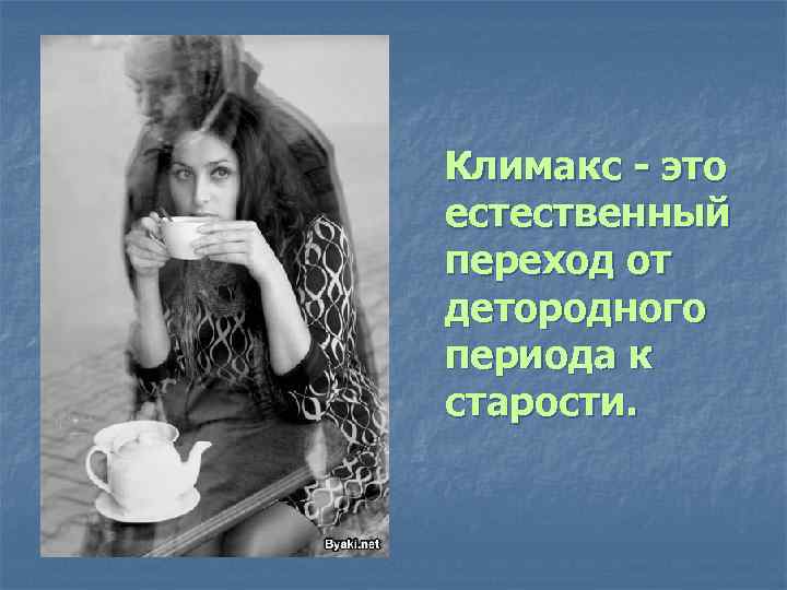 Климакс - это естественный переход от детородного периода к старости. 