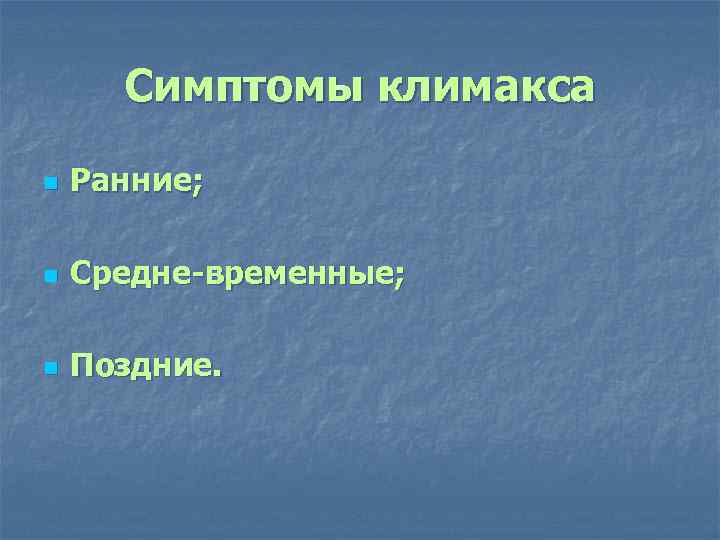 Симптомы климакса n Ранние; n Средне-временные; n Поздние. 