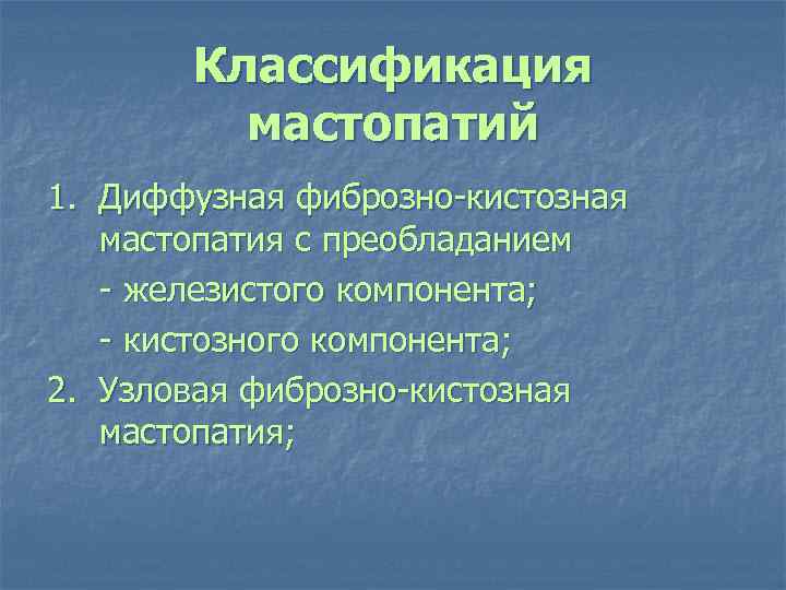Классификация мастопатий 1. Диффузная фиброзно-кистозная мастопатия с преобладанием - железистого компонента; - кистозного компонента;