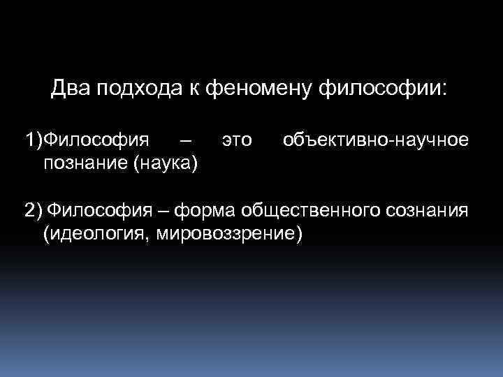 Два подхода к феномену философии: 1) Философия – познание (наука) это объективно-научное 2) Философия