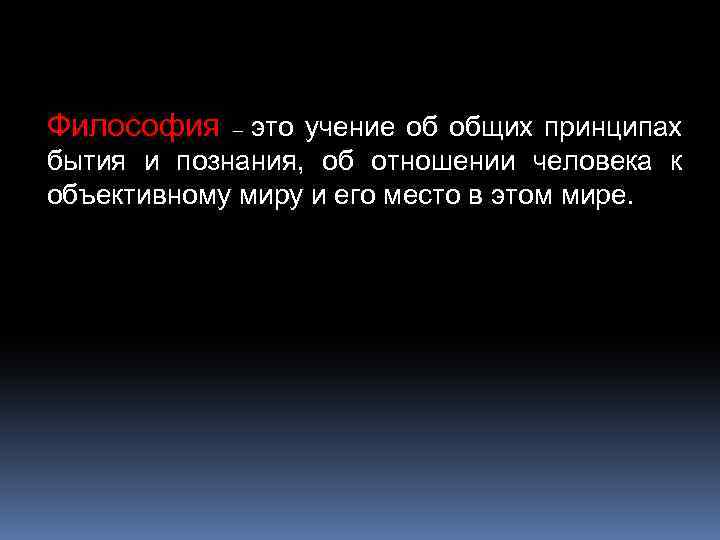 Философия – это учение об общих принципах бытия и познания, об отношении человека к