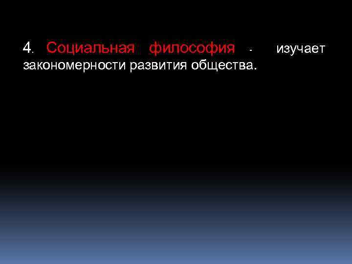 4. Социальная философия - закономерности развития общества. изучает 